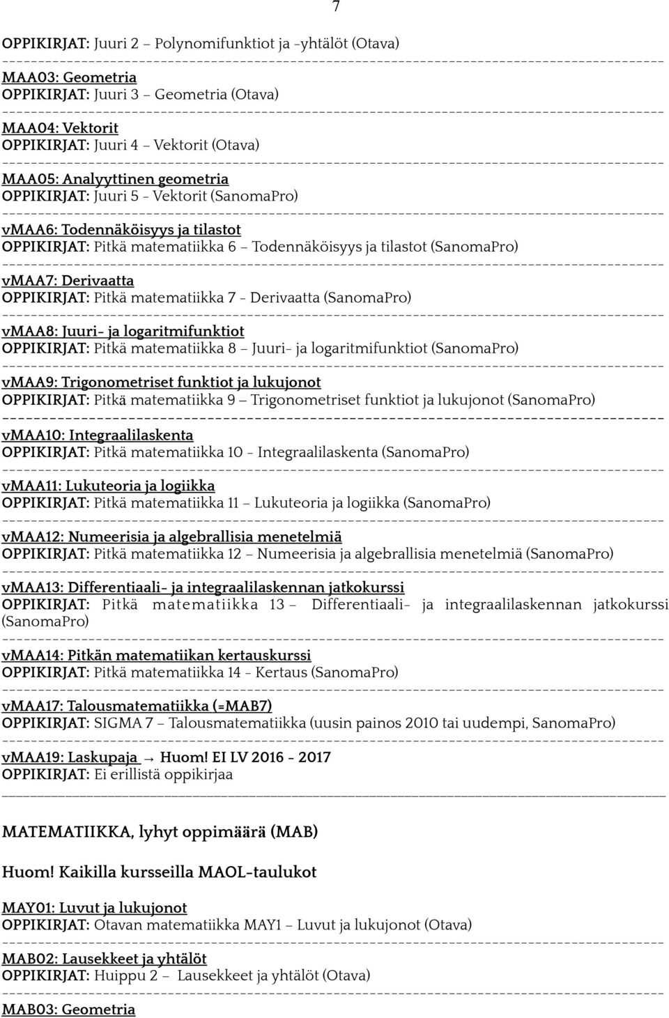 - Derivaatta (SanomaPro) vmaa8: Juuri- ja logaritmifunktiot OPPIKIRJAT: Pitkä matematiikka 8 Juuri- ja logaritmifunktiot (SanomaPro) vmaa9: Trigonometriset funktiot ja lukujonot OPPIKIRJAT: Pitkä