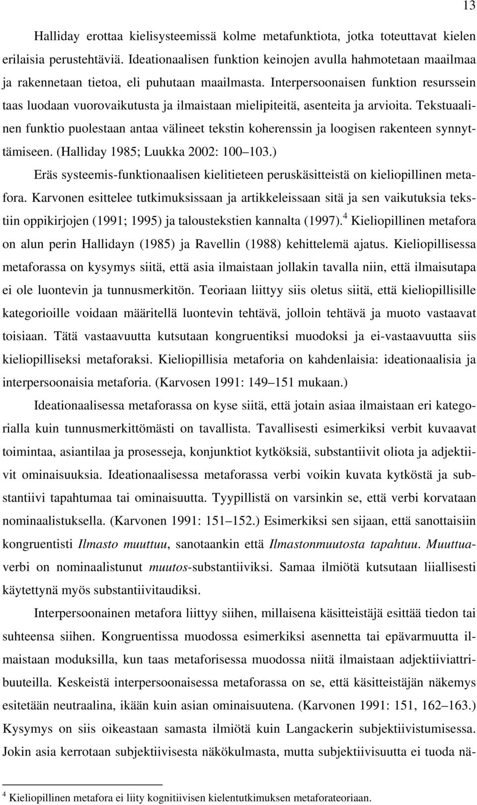 Interpersoonaisen funktion resurssein taas luodaan vuorovaikutusta ja ilmaistaan mielipiteitä, asenteita ja arvioita.