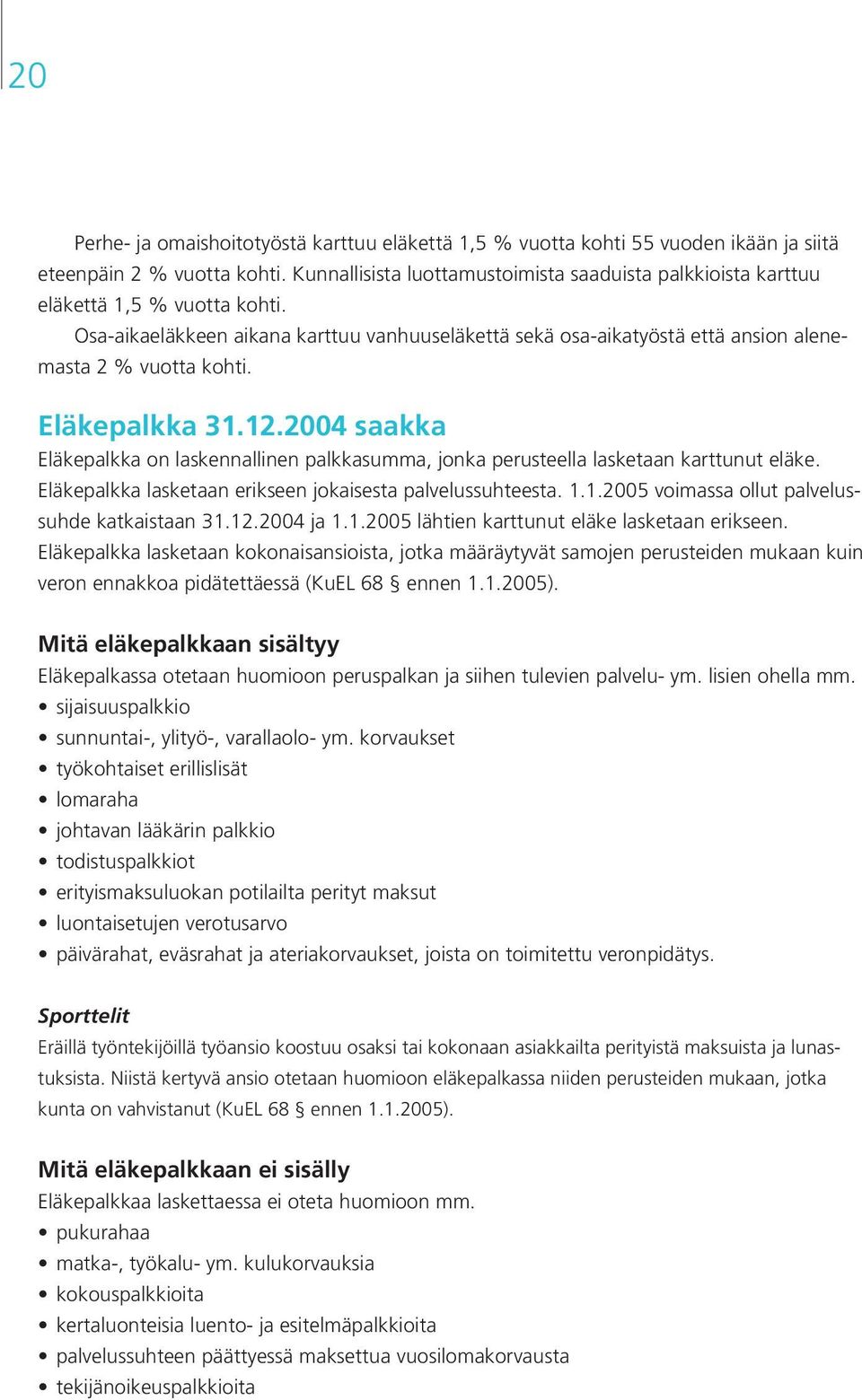 Eläkepalkka 31.12.2004 saakka Eläkepalkka on laskennallinen palkkasumma, jonka perusteella lasketaan karttunut eläke. Eläkepalkka lasketaan erikseen jokaisesta palvelussuhteesta. 1.1.2005 voimassa ollut palve lussuhde katkaistaan 31.