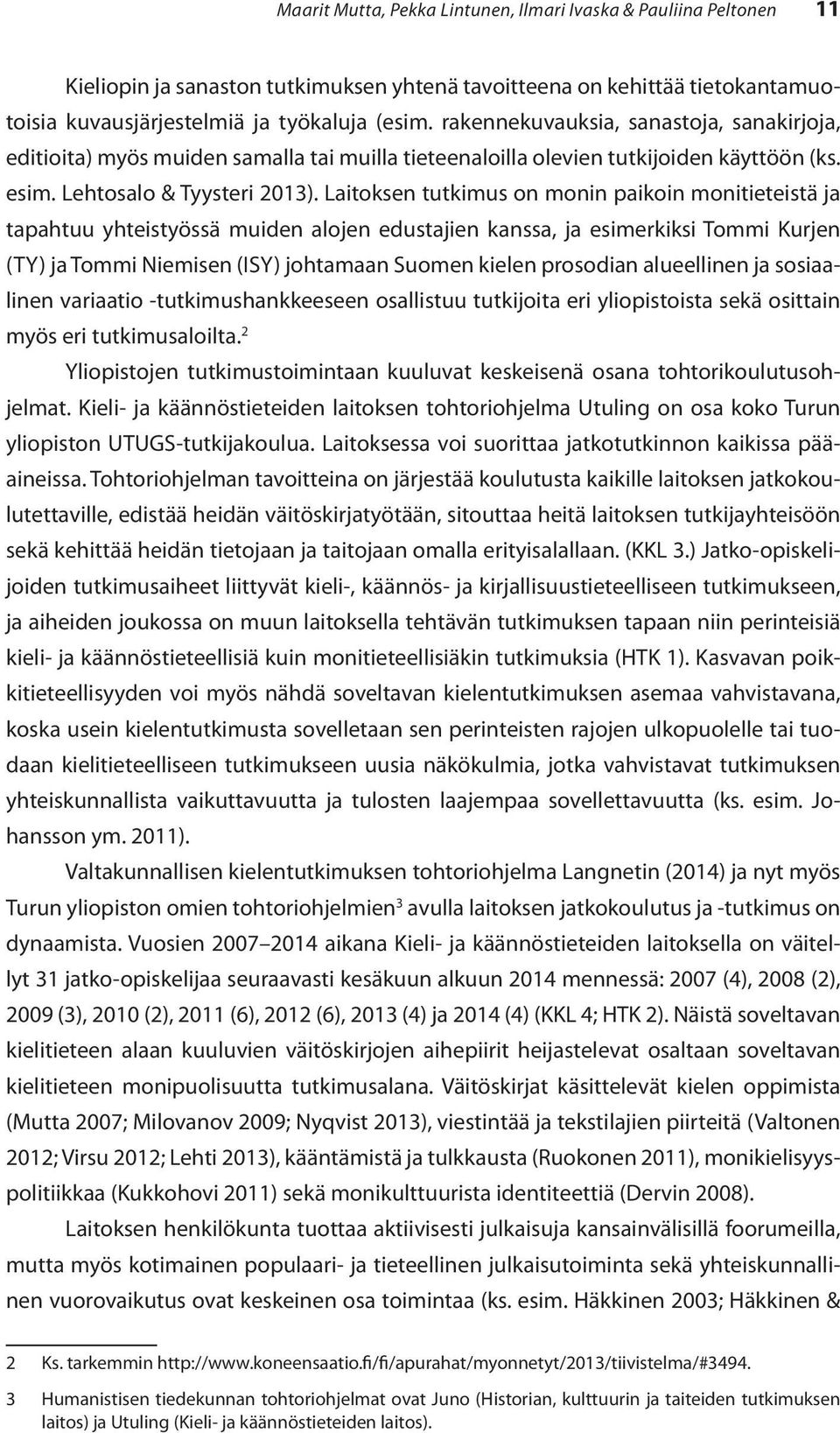 Laitoksen tutkimus on monin paikoin monitieteistä ja tapahtuu yhteistyössä muiden alojen edustajien kanssa, ja esimerkiksi Tommi Kurjen (TY) ja Tommi Niemisen (ISY) johtamaan Suomen kielen prosodian