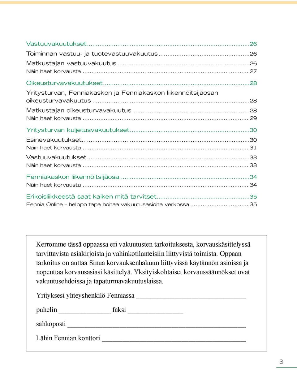 ..30 Esinevakuutukset...30 Näin haet korvausta... 31 Vastuuvakuutukset...33 Näin haet korvausta... 33 Fenniakaskon liikennöitsijäosa...34 Näin haet korvausta.