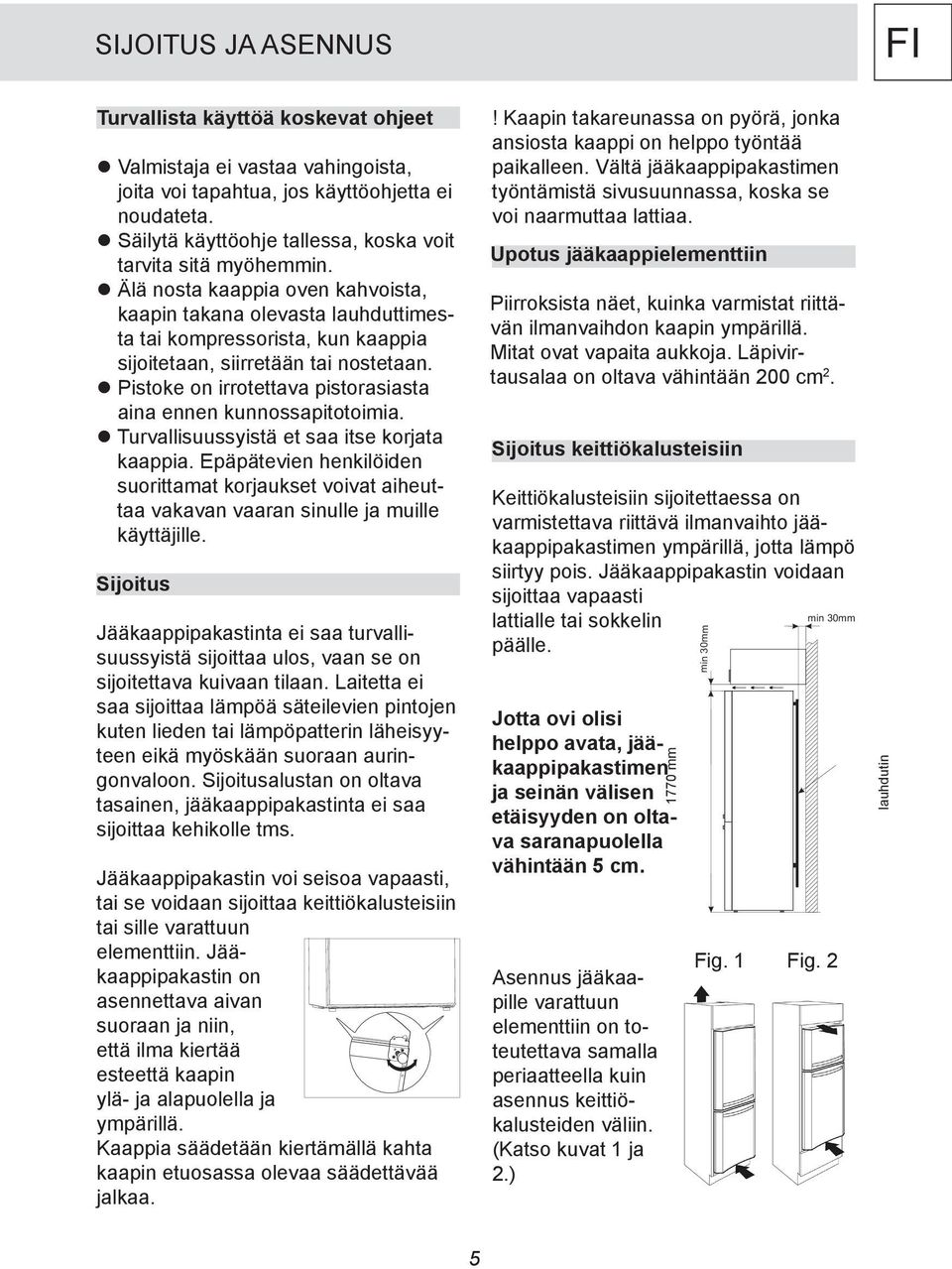 Älä nosta kaappia oven kahvoista, kaapin takana olevasta lauhduttimesta tai kompressorista, kun kaappia sijoitetaan, siirretään tai nostetaan.