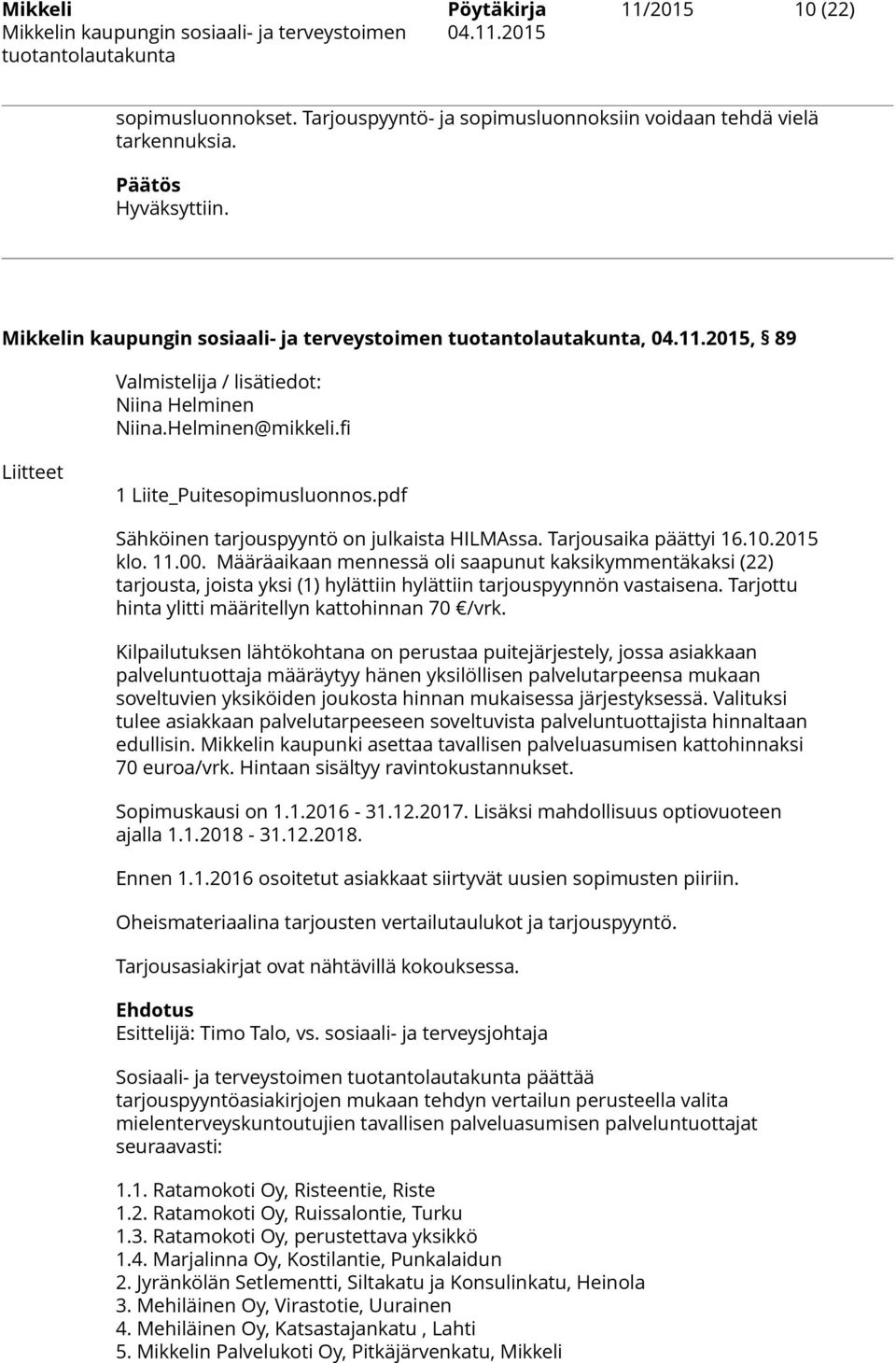 Määräaikaan mennessä oli saapunut kaksikymmentäkaksi (22) tarjousta, joista yksi (1) hylättiin hylättiin tarjouspyynnön vastaisena. Tarjottu hinta ylitti määritellyn kattohinnan 70 /vrk.