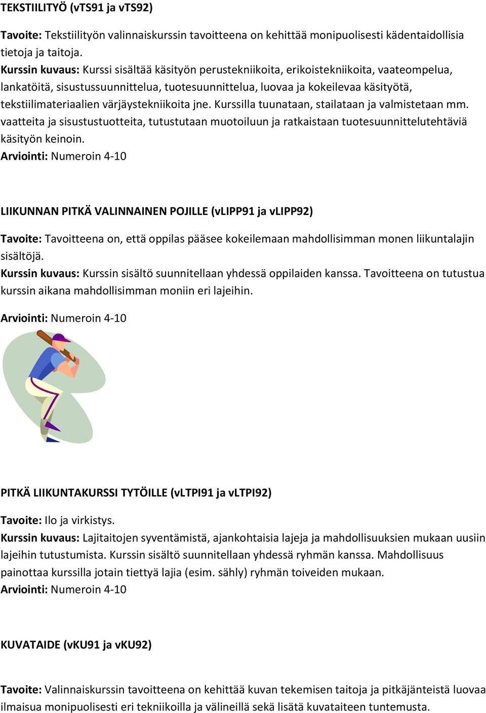 värjäystekniikoita jne. Kurssilla tuunataan, stailataan ja valmistetaan mm. vaatteita ja sisustustuotteita, tutustutaan muotoiluun ja ratkaistaan tuotesuunnittelutehtäviä käsityön keinoin.