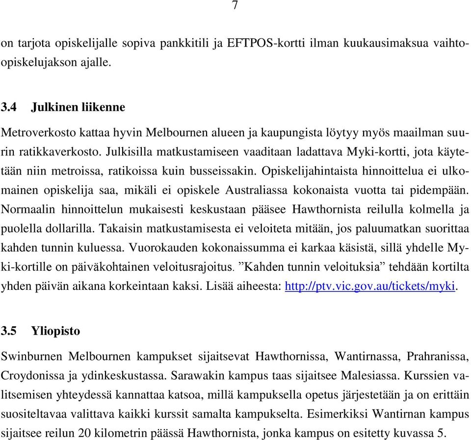 Julkisilla matkustamiseen vaaditaan ladattava Myki-kortti, jota käytetään niin metroissa, ratikoissa kuin busseissakin.