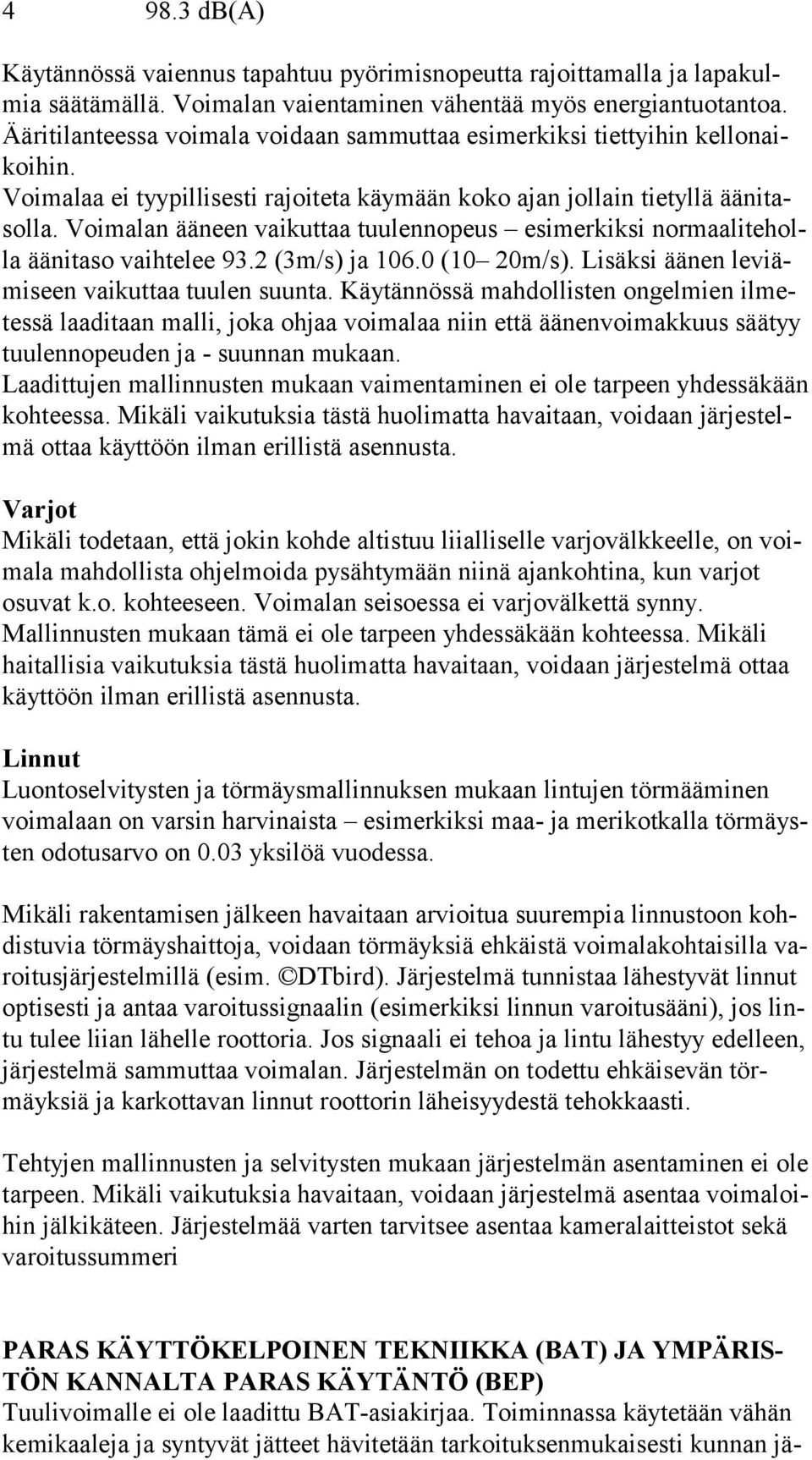 Voimalan ääneen vaikuttaa tuulennopeus esimerkiksi nor maa li te holla äänitaso vaihtelee 93.2 (3m/s) ja 106.0 (10 20m/s). Lisäksi äänen le viämi seen vaikuttaa tuulen suunta.