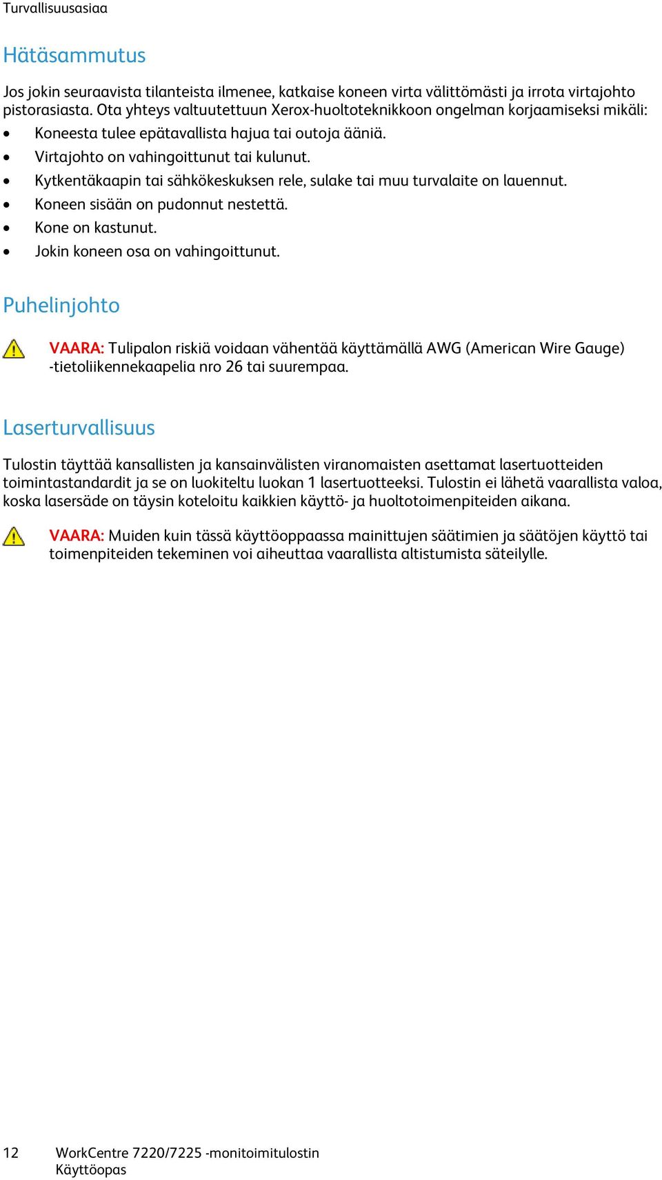 Kytkentäkaapin tai sähkökeskuksen rele, sulake tai muu turvalaite on lauennut. Koneen sisään on pudonnut nestettä. Kone on kastunut. Jokin koneen osa on vahingoittunut.