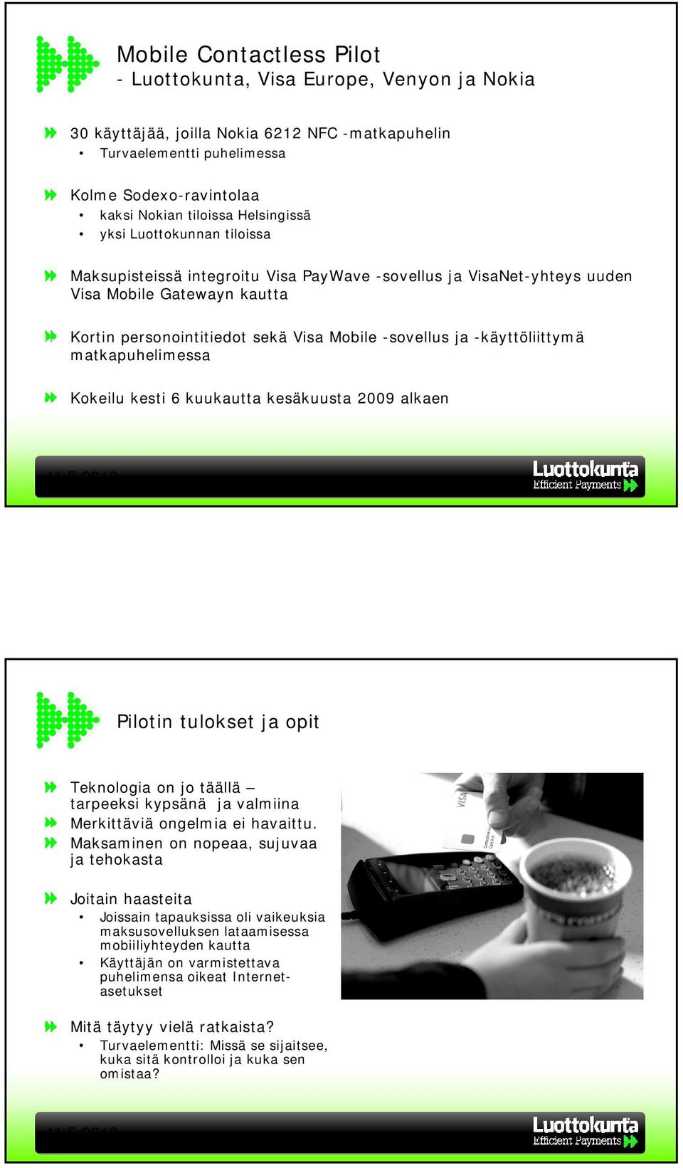 -käyttöliittymä matkapuhelimessa Kokeilu kesti 6 kuukautta kesäkuusta 2009 alkaen Pilotin tulokset ja opit Teknologia on jo täällä tarpeeksi kypsänä ja valmiina Merkittäviä ongelmia ei havaittu.