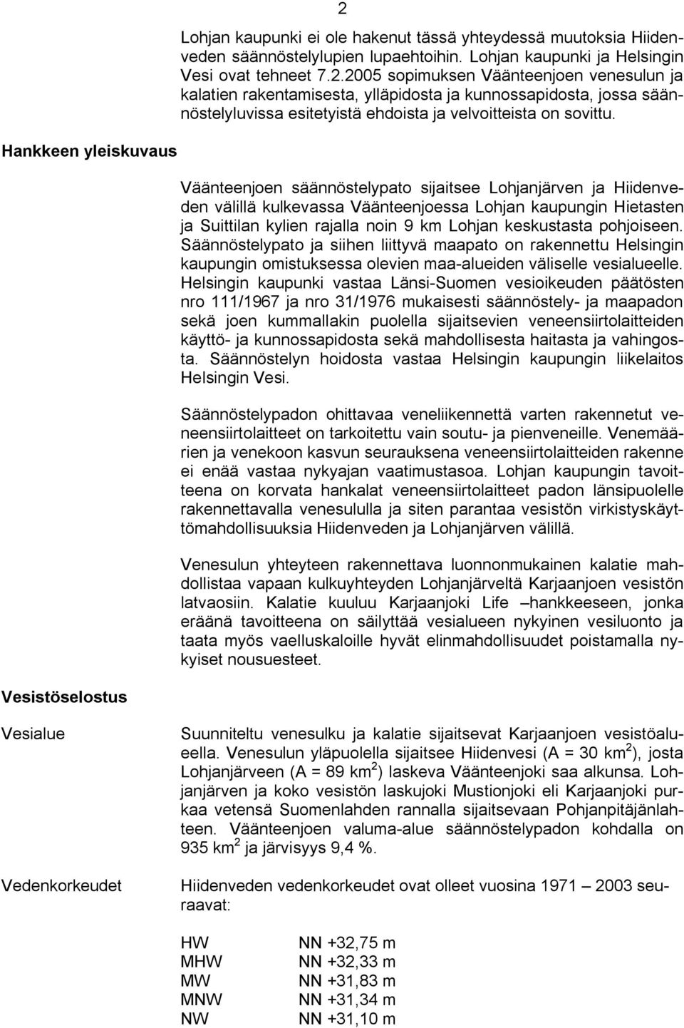 keskustasta pohjoiseen. Säännöstelypato ja siihen liittyvä maapato on rakennettu Helsingin kaupungin omistuksessa olevien maa alueiden väliselle vesialueelle.