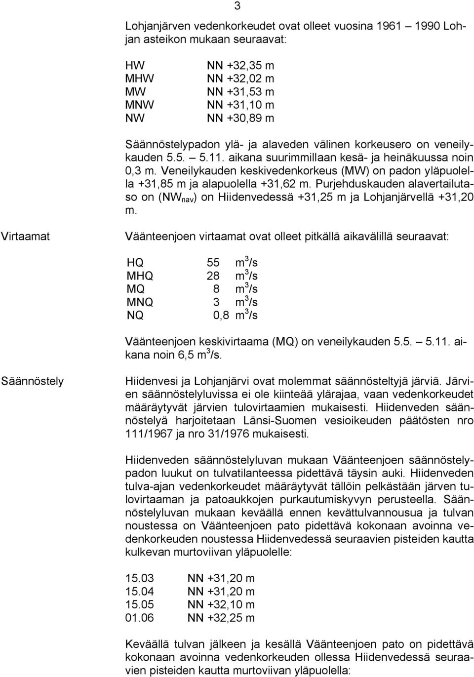 Purjehduskauden alavertailutaso on (NW nav ) on Hiidenvedessä +31,25 m ja Lohjanjärvellä +31,20 m.