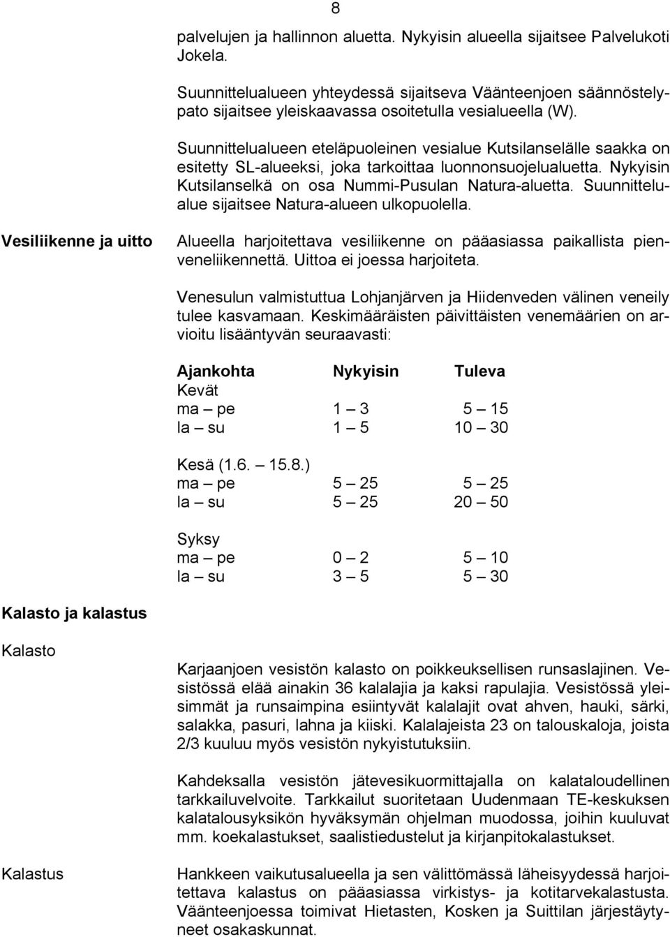 Suunnittelualueen eteläpuoleinen vesialue Kutsilanselälle saakka on esitetty SL alueeksi, joka tarkoittaa luonnonsuojelualuetta. Nykyisin Kutsilanselkä on osa Nummi Pusulan Natura aluetta.