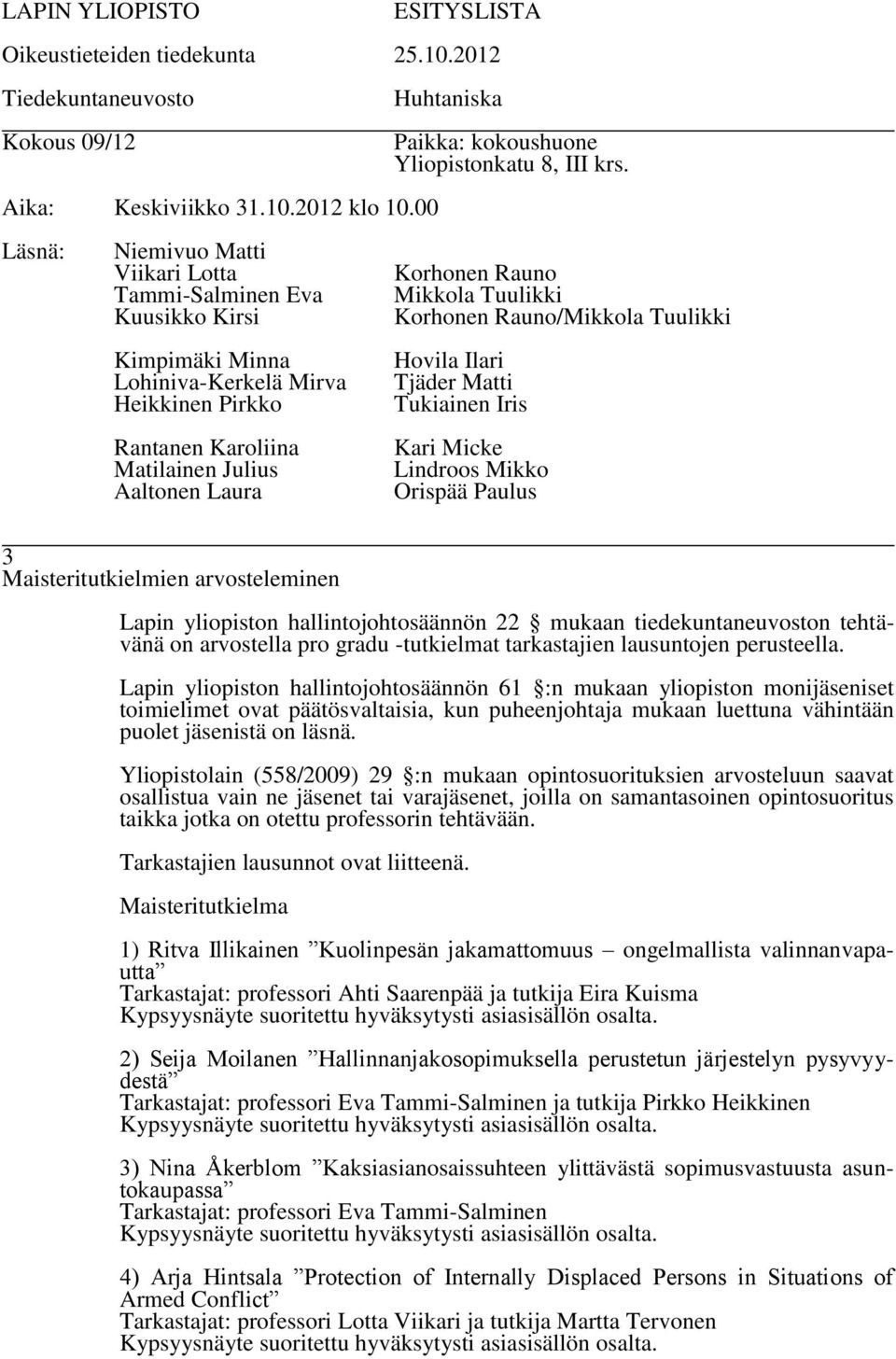 Yliopistolain (558/2009) 29 :n mukaan opintosuorituksien arvosteluun saavat osallistua vain ne jäsenet tai varajäsenet, joilla on samantasoinen opintosuoritus taikka jotka on otettu professorin