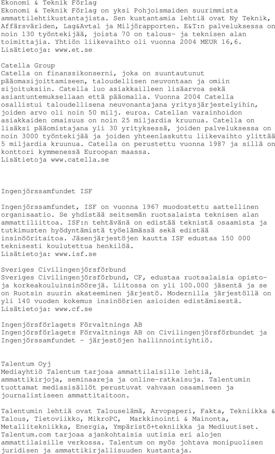 ja: www.et.se Catella Group Catella on finanssikonserni, joka on suuntautunut pääomasijoittamiseen, taloudellisen neuvontaan ja omiin sijoituksiin.