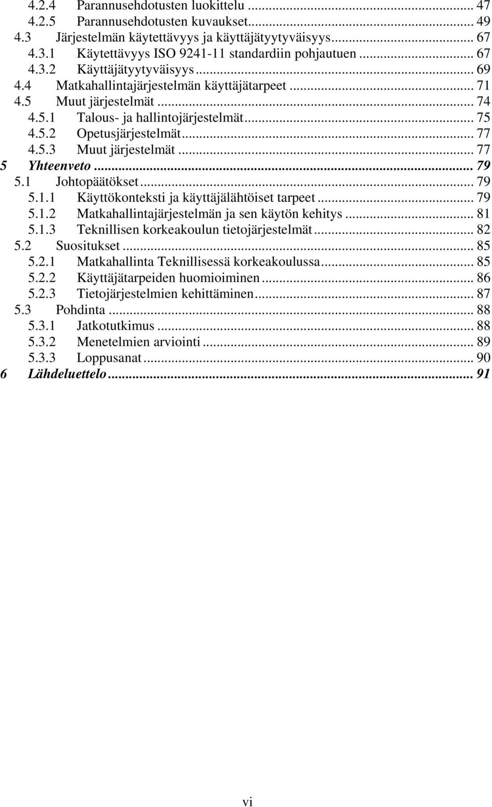 .. 77 5 Yhteenveto... 79 5.1 Johtopäätökset... 79 5.1.1 Käyttökonteksti ja käyttäjälähtöiset tarpeet... 79 5.1.2 Matkahallintajärjestelmän ja sen käytön kehitys... 81 5.1.3 Teknillisen korkeakoulun tietojärjestelmät.