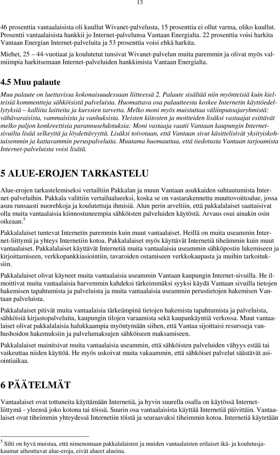 Miehet, 25 44-vuotiaat ja koulutetut tunsivat Wivanet-palvelun muita paremmin ja olivat myös valmiimpia harkitsemaan Internet-palveluiden hankkimista Vantaan Energialta. 4.5 Muu palaute Muu palaute on luettavissa kokonaisuudessaan liitteessä 2.