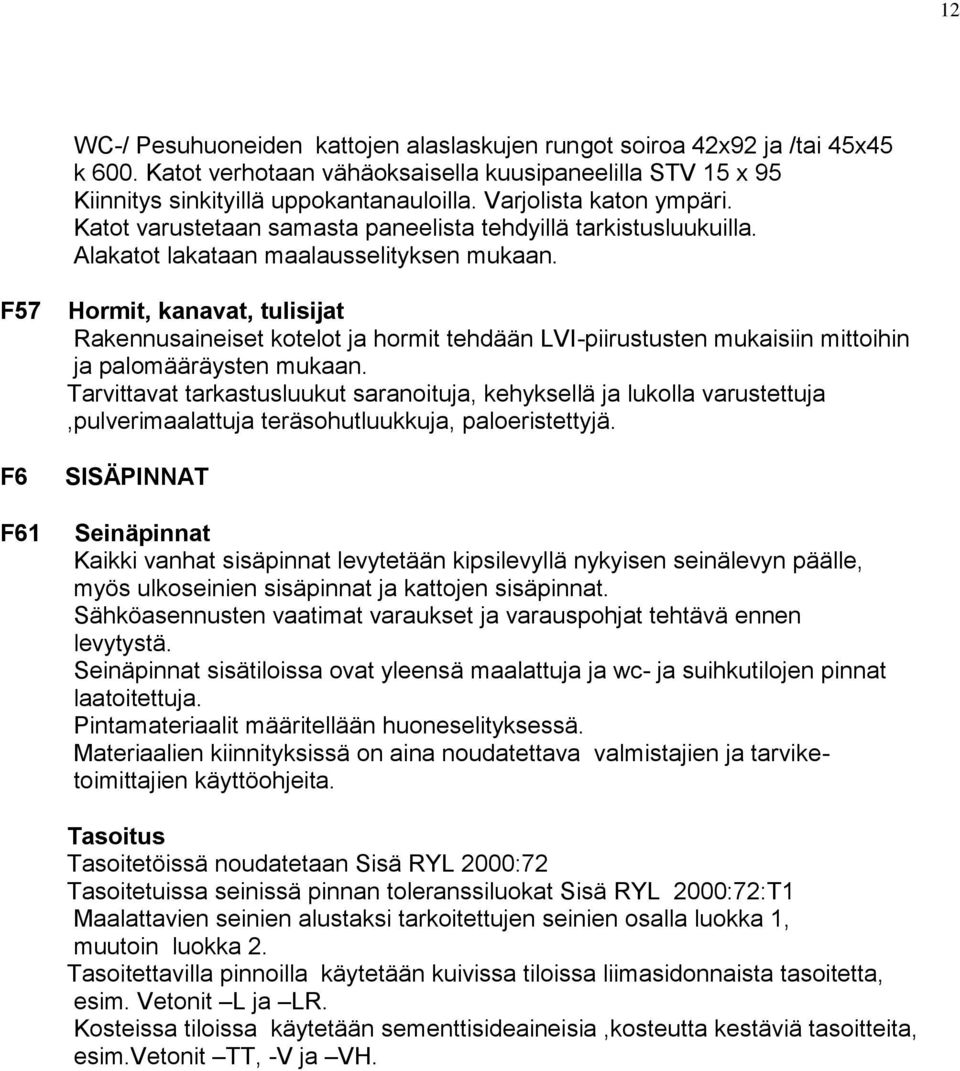 F57 F6 F61 Hormit, kanavat, tulisijat Rakennusaineiset kotelot ja hormit tehdään LVI-piirustusten mukaisiin mittoihin ja palomääräysten mukaan.