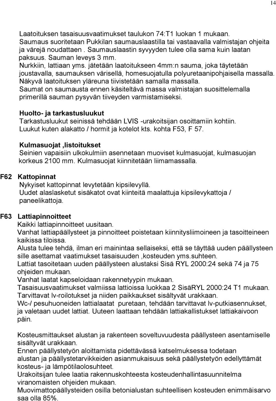 jätetään laatoitukseen 4mm:n sauma, joka täytetään joustavalla, saumauksen värisellä, homesuojatulla polyuretaanipohjaisella massalla. Näkyvä laatoituksen yläreuna tiivistetään samalla massalla.