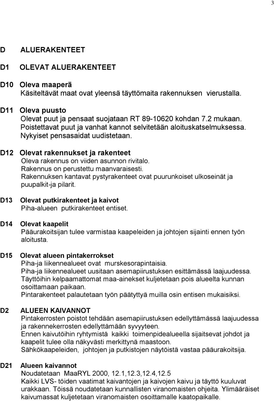 Rakennus on perustettu maanvaraisesti. Rakennuksen kantavat pystyrakenteet ovat puurunkoiset ulkoseinät ja puupalkit-ja pilarit.