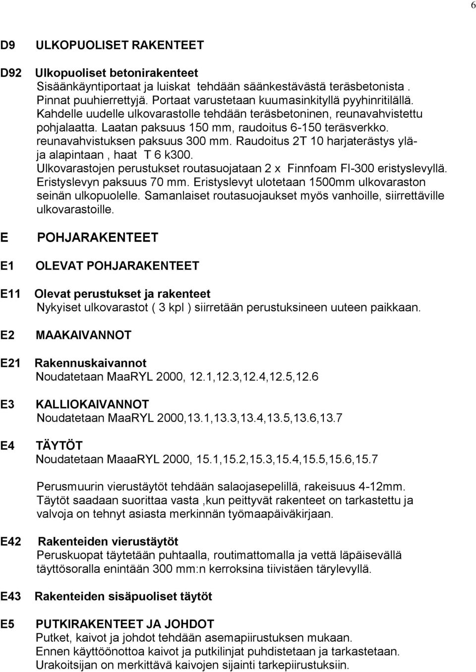 reunavahvistuksen paksuus 300 mm. Raudoitus 2T 10 harjaterästys yläja alapintaan, haat T 6 k300. Ulkovarastojen perustukset routasuojataan 2 x Finnfoam Fl-300 eristyslevyllä.