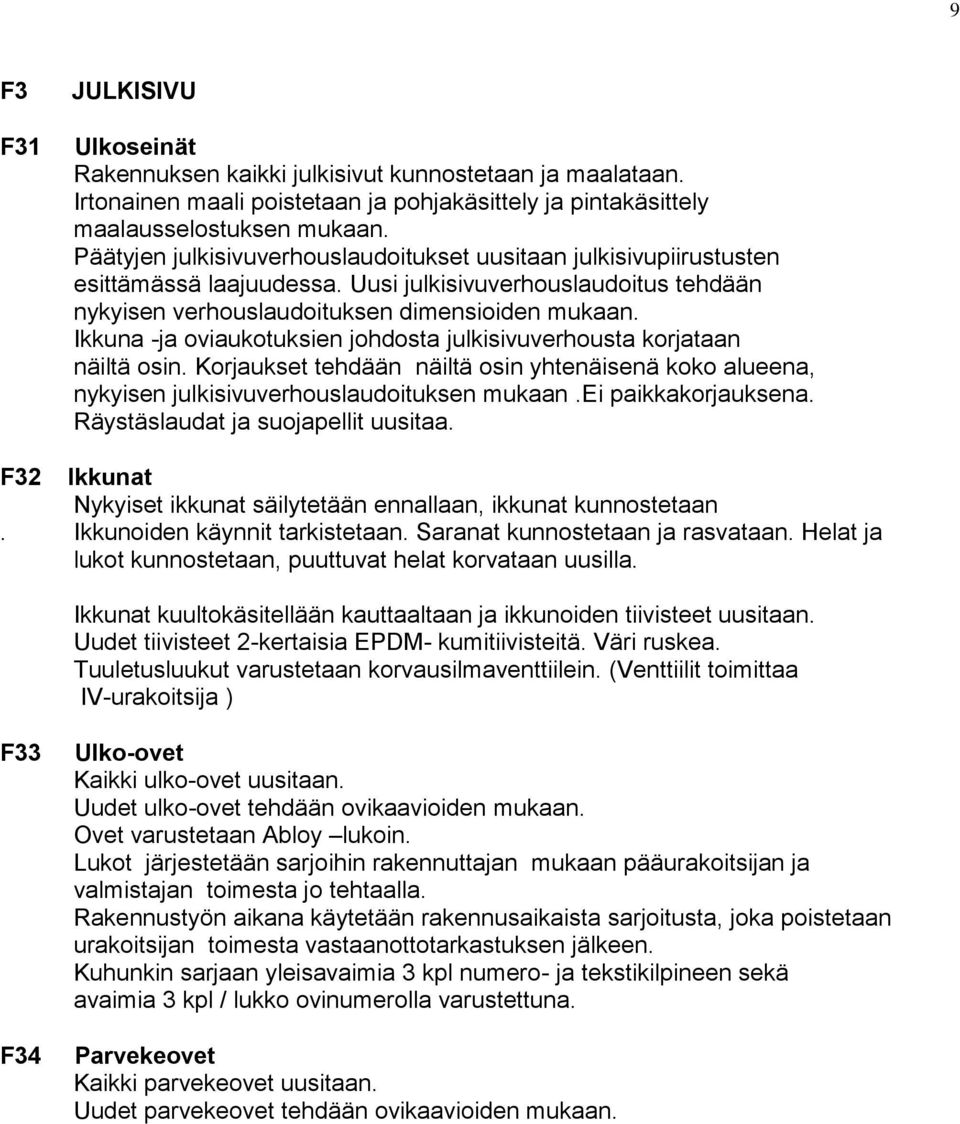 Ikkuna -ja oviaukotuksien johdosta julkisivuverhousta korjataan näiltä osin. Korjaukset tehdään näiltä osin yhtenäisenä koko alueena, nykyisen julkisivuverhouslaudoituksen mukaan.ei paikkakorjauksena.