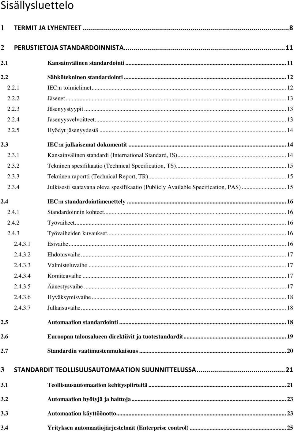 .. 14 2.3.2 Tekninen spesifikaatio (Technical Specification, TS)... 15 2.3.3 Tekninen raportti (Technical Report, TR)... 15 2.3.4 Julkisesti saatavana oleva spesifikaatio (Publicly Available Specification, PAS).