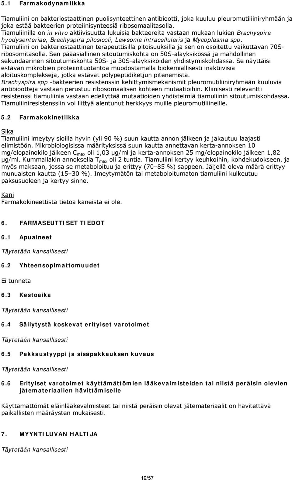 Tiamuliini on bakteriostaattinen terapeuttisilla pitoisuuksilla ja sen on osoitettu vaikuttavan 70Sribosomitasolla.
