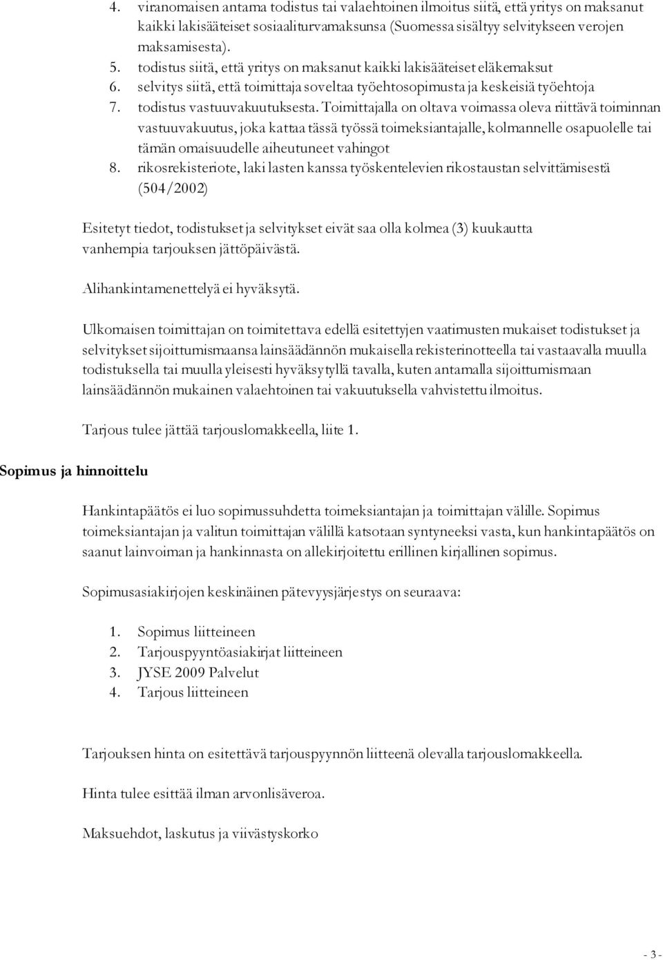 todistus siitä, että yritys on maksanut kaikki lakisääteiset eläkemaksut 6. selvitys siitä, että toimittaja soveltaa työehtosopimusta ja keskeisiä työehtoja 7. todistus vastuuvakuutuksesta.