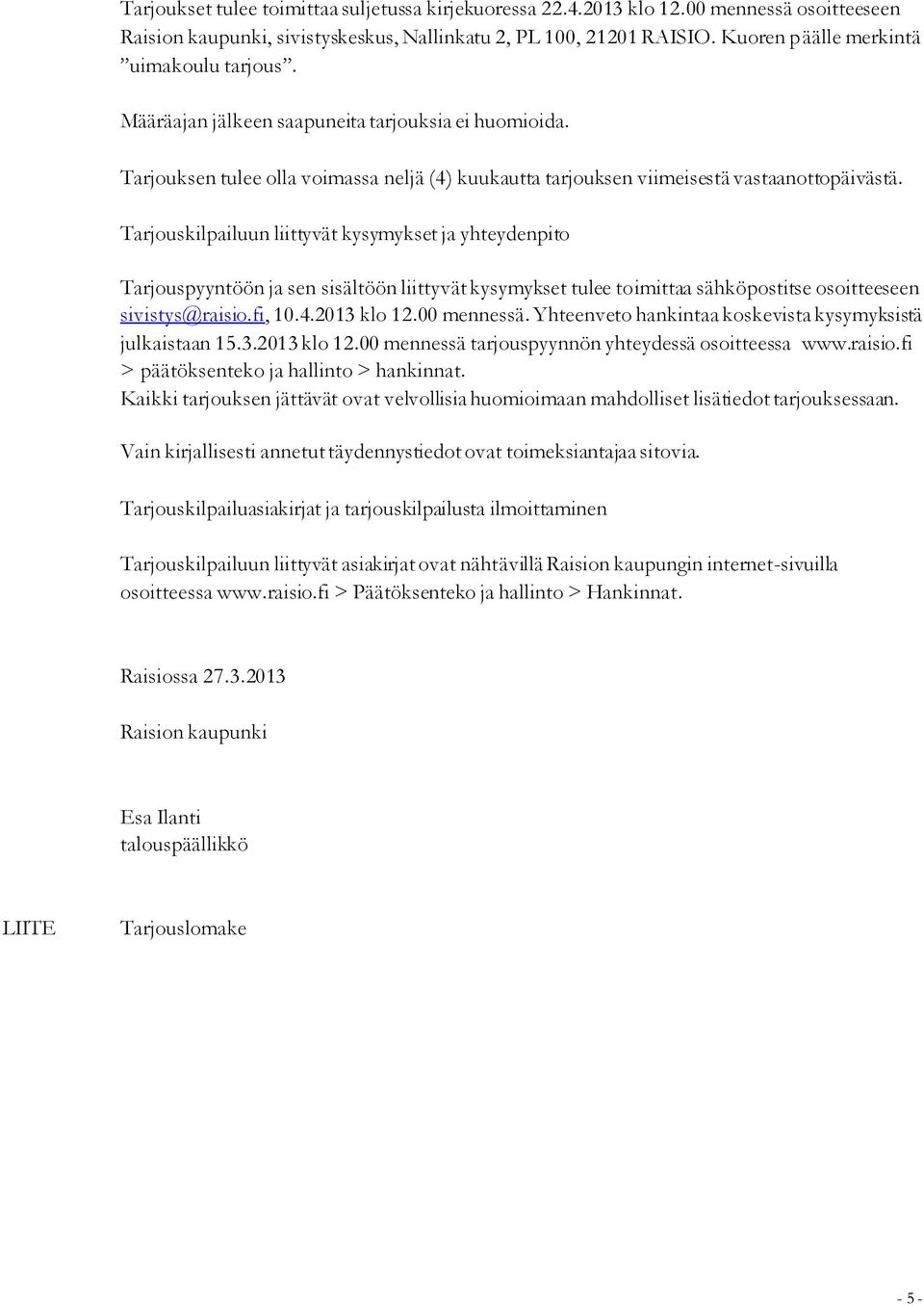 Tarjouskilpailuun liittyvät kysymykset ja yhteydenpito Tarjouspyyntöön ja sen sisältöön liittyvät kysymykset tulee toimittaa sähköpostitse osoitteeseen sivistys@raisio.fi, 10.4.2013 klo 12.
