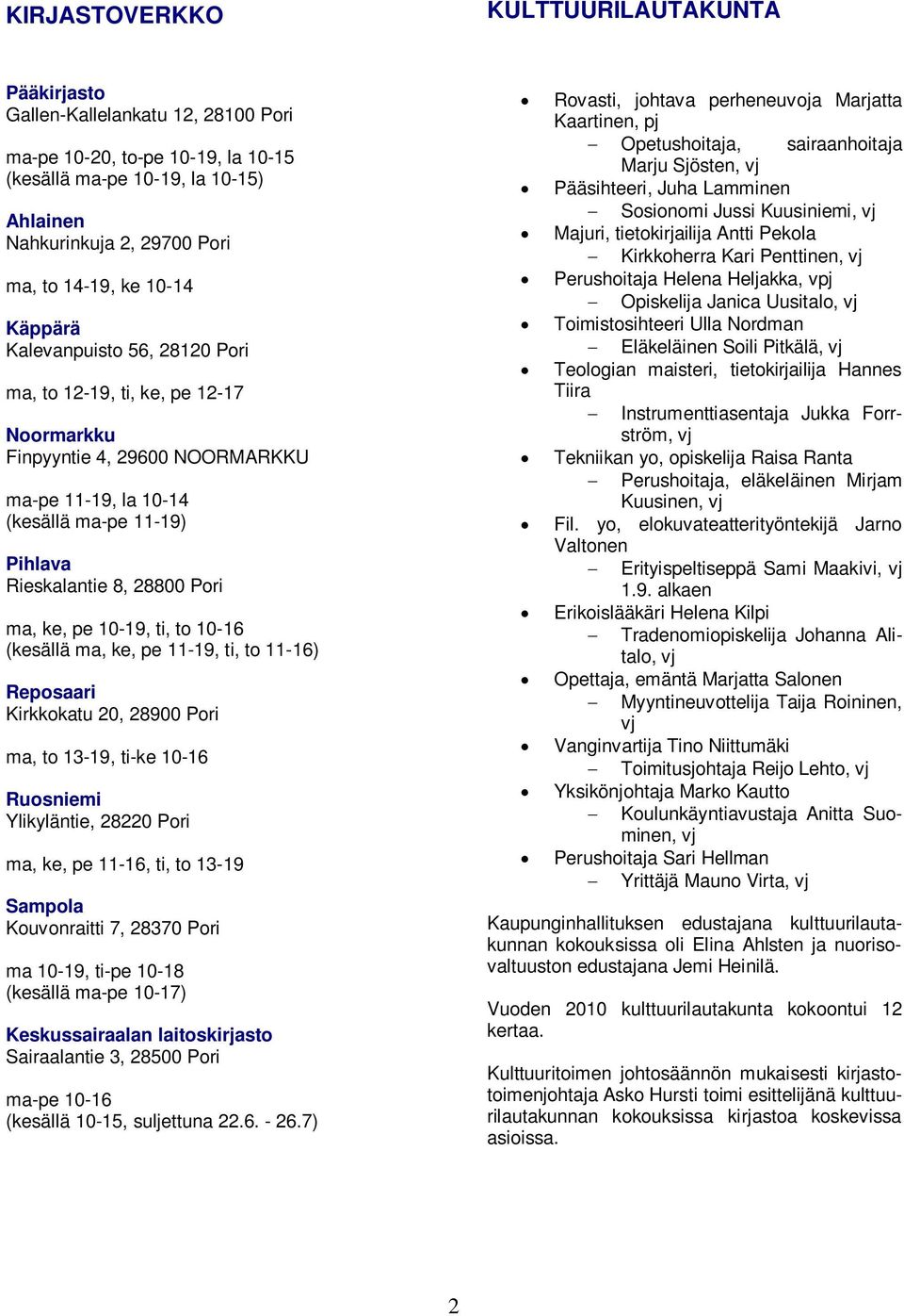 ma, ke, pe 10-19, ti, to 10-16 (kesällä ma, ke, pe 11-19, ti, to 11-16) Reposaari Kirkkokatu 20, 28900 Pori ma, to 13-19, ti-ke 10-16 Ruosniemi Ylikyläntie, 28220 Pori ma, ke, pe 11-16, ti, to 13-19