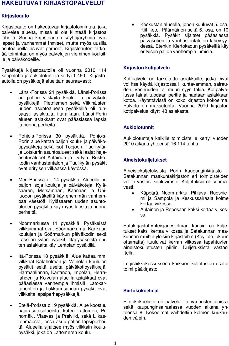 Kirjastoauton tärkeää toimintaa on myös palvelujen vieminen kouluille ja päiväkodeille. Pysäkkejä kirjastoautolla oli vuonna 2010 114 kappaletta ja aukiolotunteja kertyi 1 460.