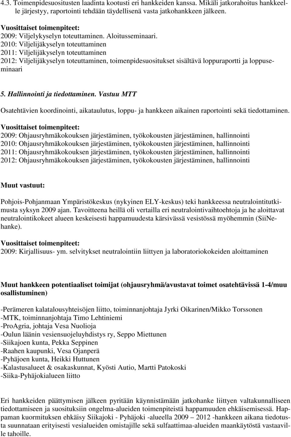 2010: Viljelijäkyselyn toteuttaminen 2011: Viljelijäkyselyn toteuttaminen 2012: Viljelijäkyselyn toteuttaminen, toimenpidesuositukset sisältävä loppuraportti ja loppuseminaari 5.