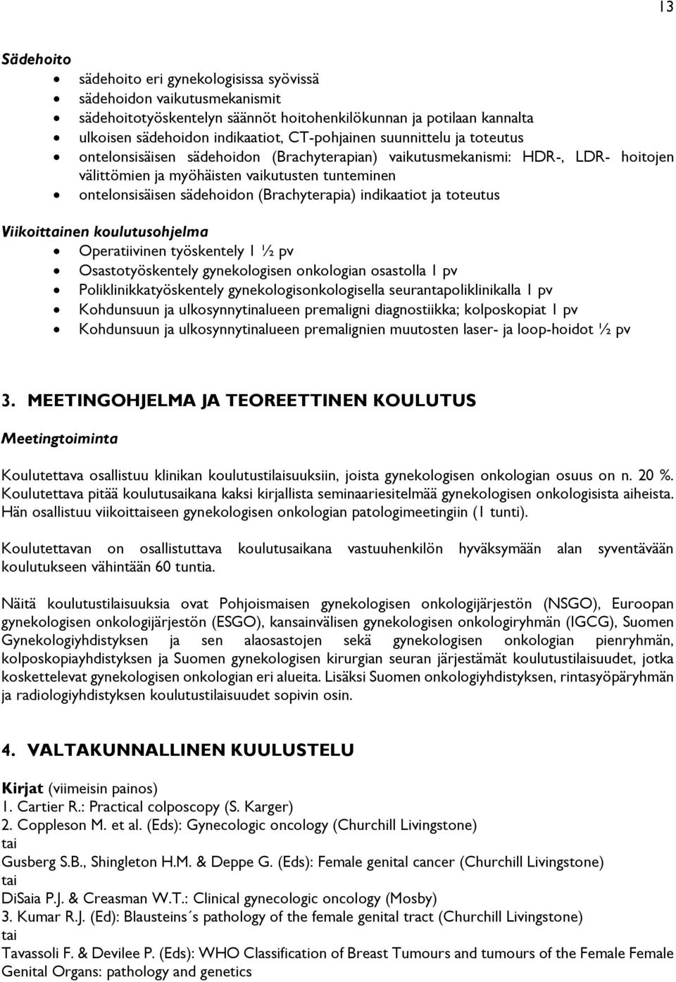 indikaatiot ja toteutus Viikoittainen koulutusohjelma Operatiivinen työskentely 1 ½ pv Osastotyöskentely gynekologisen onkologian osastolla 1 pv Poliklinikkatyöskentely gynekologisonkologisella