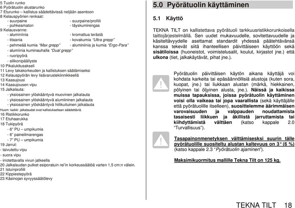 Pikalukitusakseli 11 Levy takakorkeuden ja kallistuksen säätämiseksi 12 Kelauspyörän levy lisävarustekiinnikkeellä 13 Kaasujousi 14 Kaasujousen vipu 15 Jalkalauta: - yksiosainen ylöskääntyvä muovinen