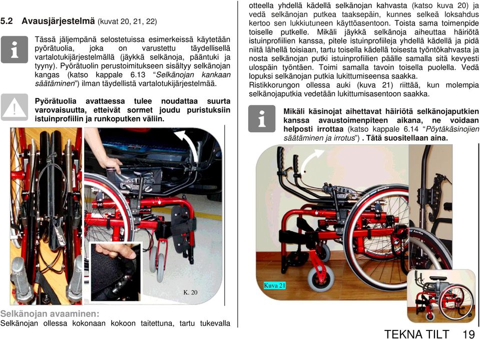 Pyörätuolia avattaessa tulee noudattaa suurta varovaisuutta, etteivät sormet joudu puristuksiin istuinprofiilin ja runkoputken väliin.