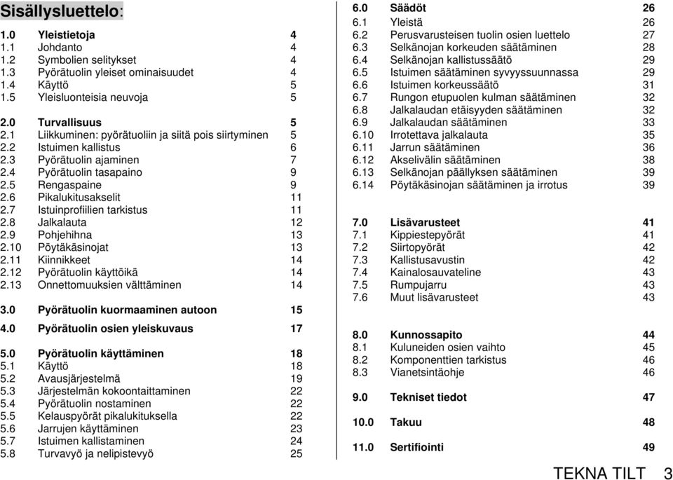 7 Istuinprofiilien tarkistus 11 2.8 Jalkalauta 12 2.9 Pohjehihna 13 2.10 Pöytäkäsinojat 13 2.11 Kiinnikkeet 14 2.12 Pyörätuolin käyttöikä 14 2.13 Onnettomuuksien välttäminen 14 3.