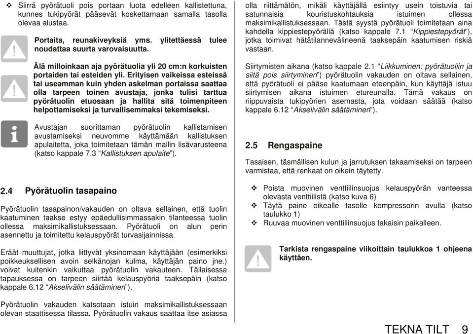 Erityisen vaikeissa esteissä tai useamman kuin yhden askelman portaissa saattaa olla tarpeen toinen avustaja, jonka tulisi tarttua pyörätuolin etuosaan ja hallita sitä toimenpiteen helpottamiseksi ja