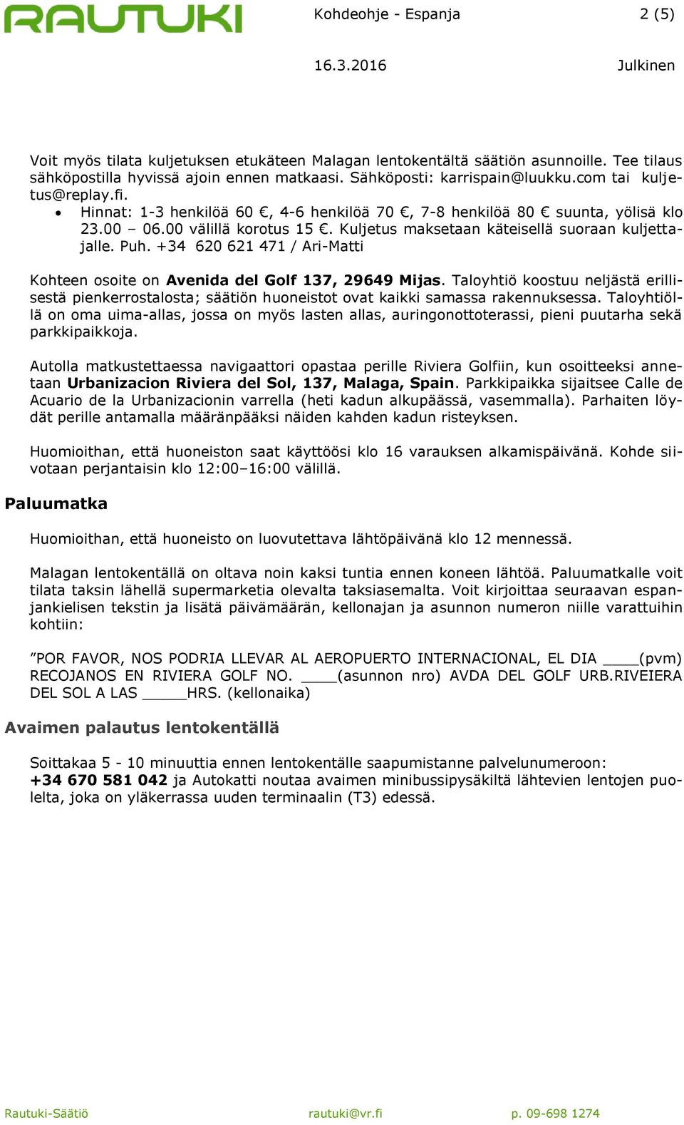 +34 620 621 471 / Ari-Matti Kohteen osoite on Avenida del Golf 137, 29649 Mijas. Taloyhtiö koostuu neljästä erillisestä pienkerrostalosta; säätiön huoneistot ovat kaikki samassa rakennuksessa.