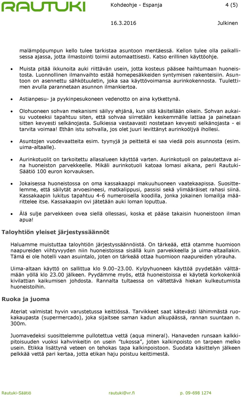 Asuntoon on asennettu sähkötuuletin, joka saa käyttövoimansa aurinkokennosta. Tuulettimen avulla parannetaan asunnon ilmankiertoa. Astianpesu- ja pyykinpesukoneen vedenotto on aina kytkettynä.