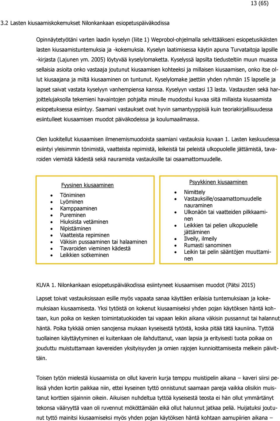 -kokemuksia. Kyselyn laatimisessa käytin apuna Turvataitoja lapsille -kirjasta (Lajunen ym. 2005) löytyvää kyselylomaketta.