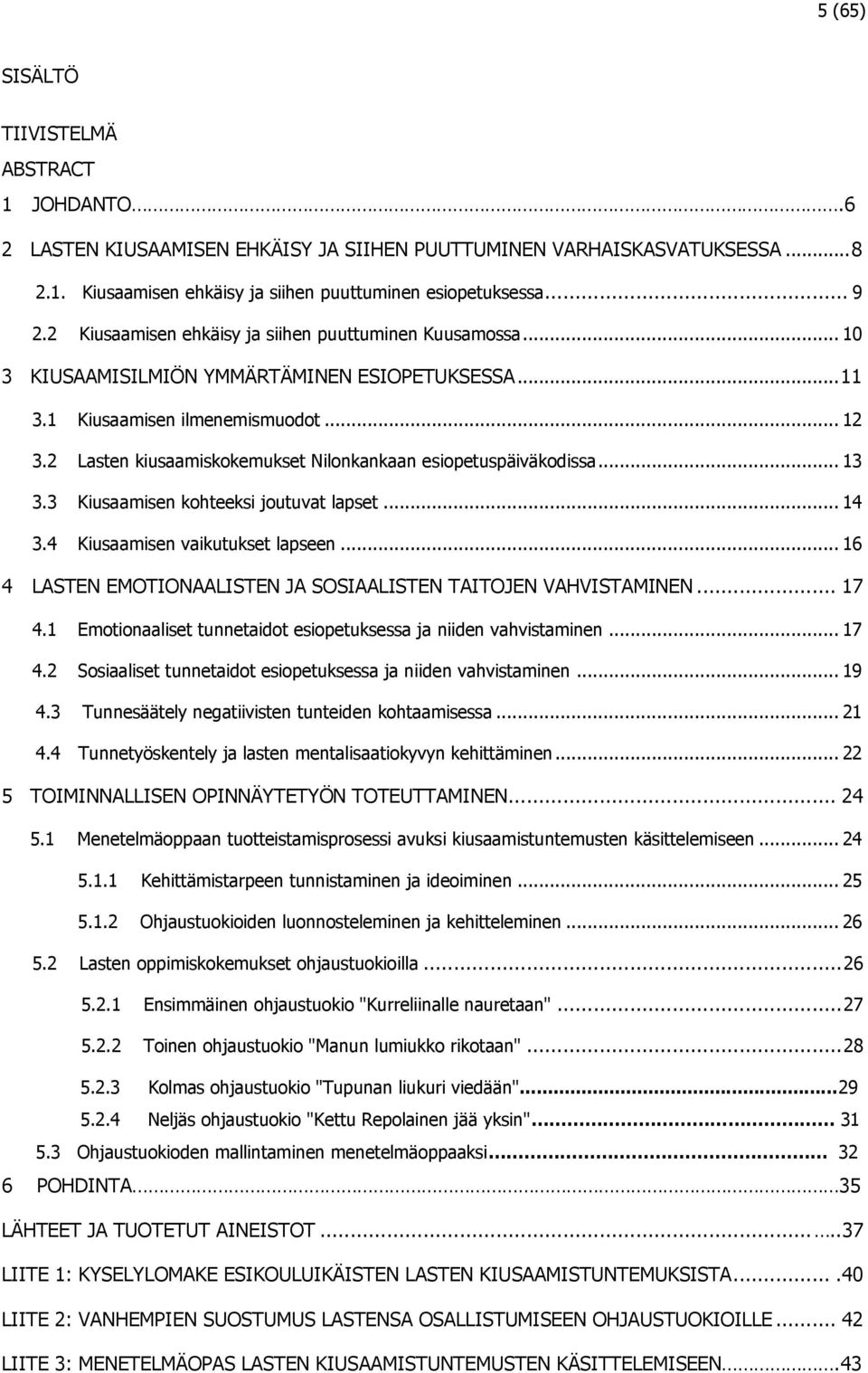 2 Lasten kiusaamiskokemukset Nilonkankaan esiopetuspäiväkodissa... 13 3.3 Kiusaamisen kohteeksi joutuvat lapset... 14 3.4 Kiusaamisen vaikutukset lapseen.