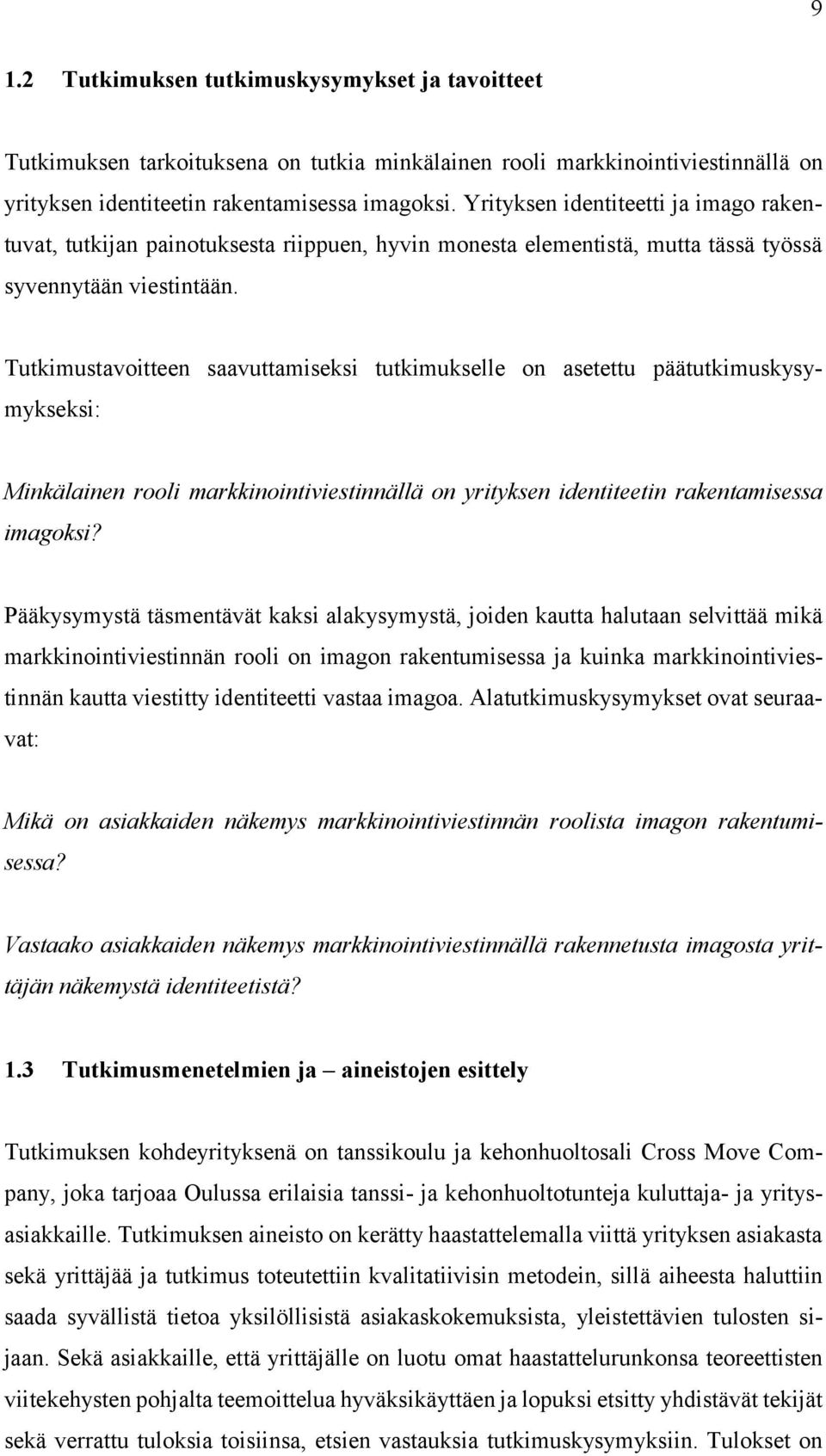 Tutkimustavoitteen saavuttamiseksi tutkimukselle on asetettu päätutkimuskysymykseksi: Minkälainen rooli markkinointiviestinnällä on yrityksen identiteetin rakentamisessa imagoksi?