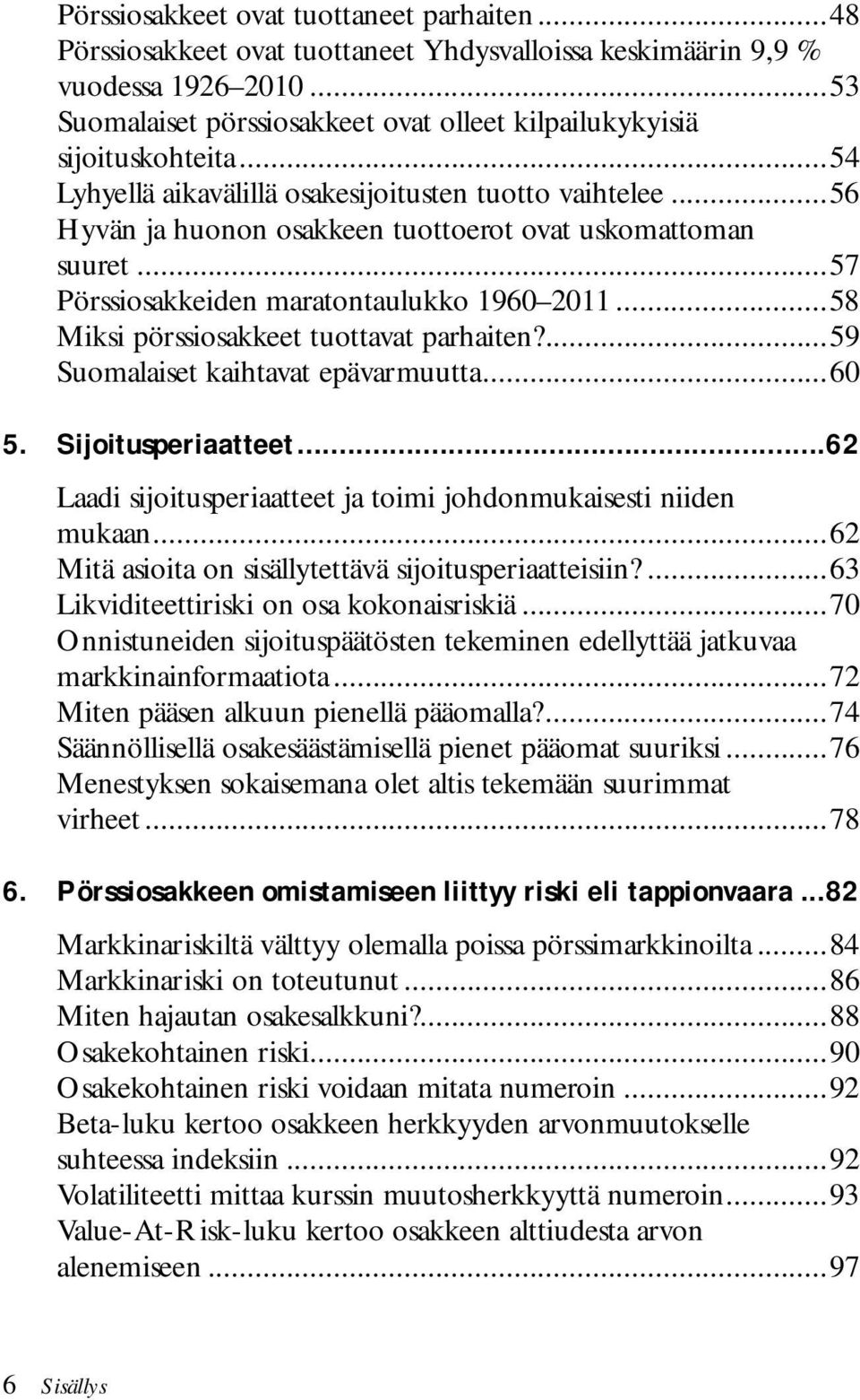 ..56 Hyvän ja huonon osakkeen tuottoerot ovat uskomattoman suuret...57 Pörssiosakkeiden maratontaulukko 1960 2011...58 Miksi pörssiosakkeet tuottavat parhaiten?...59 Suomalaiset kaihtavat epävarmuutta.