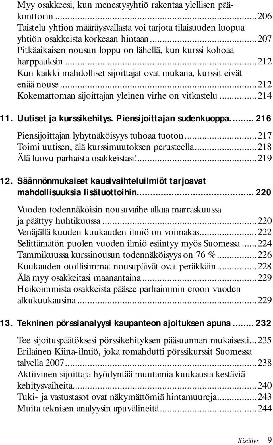 ..212 Kokemattoman sijoittajan yleinen virhe on vitkastelu...214 11. Uutiset ja kurssikehitys. Piensijoittajan sudenkuoppa... 216 Piensijoittajan lyhytnäköisyys tuhoaa tuoton.