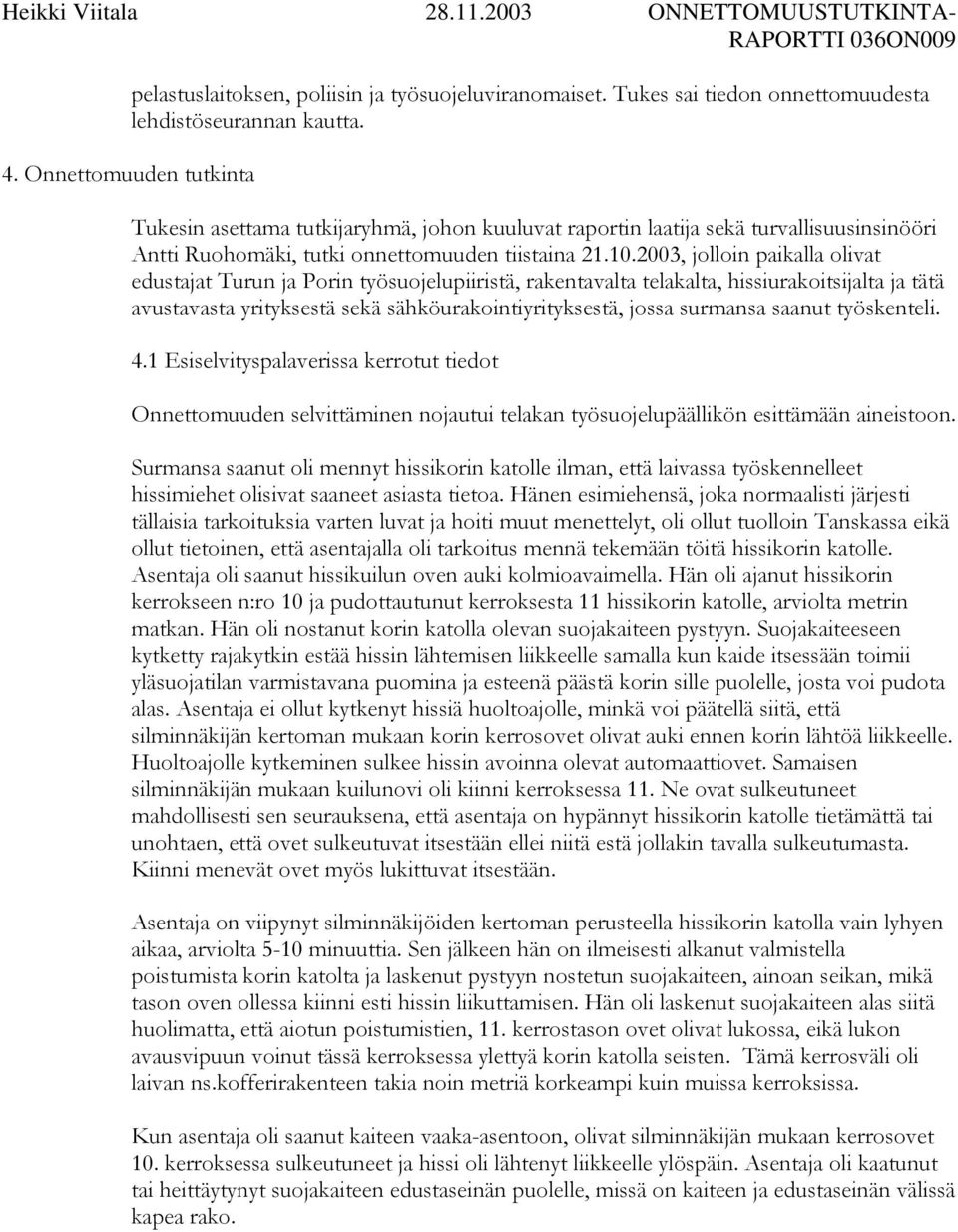 2003, jolloin paikalla olivat edustajat Turun ja Porin työsuojelupiiristä, rakentavalta telakalta, hissiurakoitsijalta ja tätä avustavasta yrityksestä sekä sähköurakointiyrityksestä, jossa surmansa