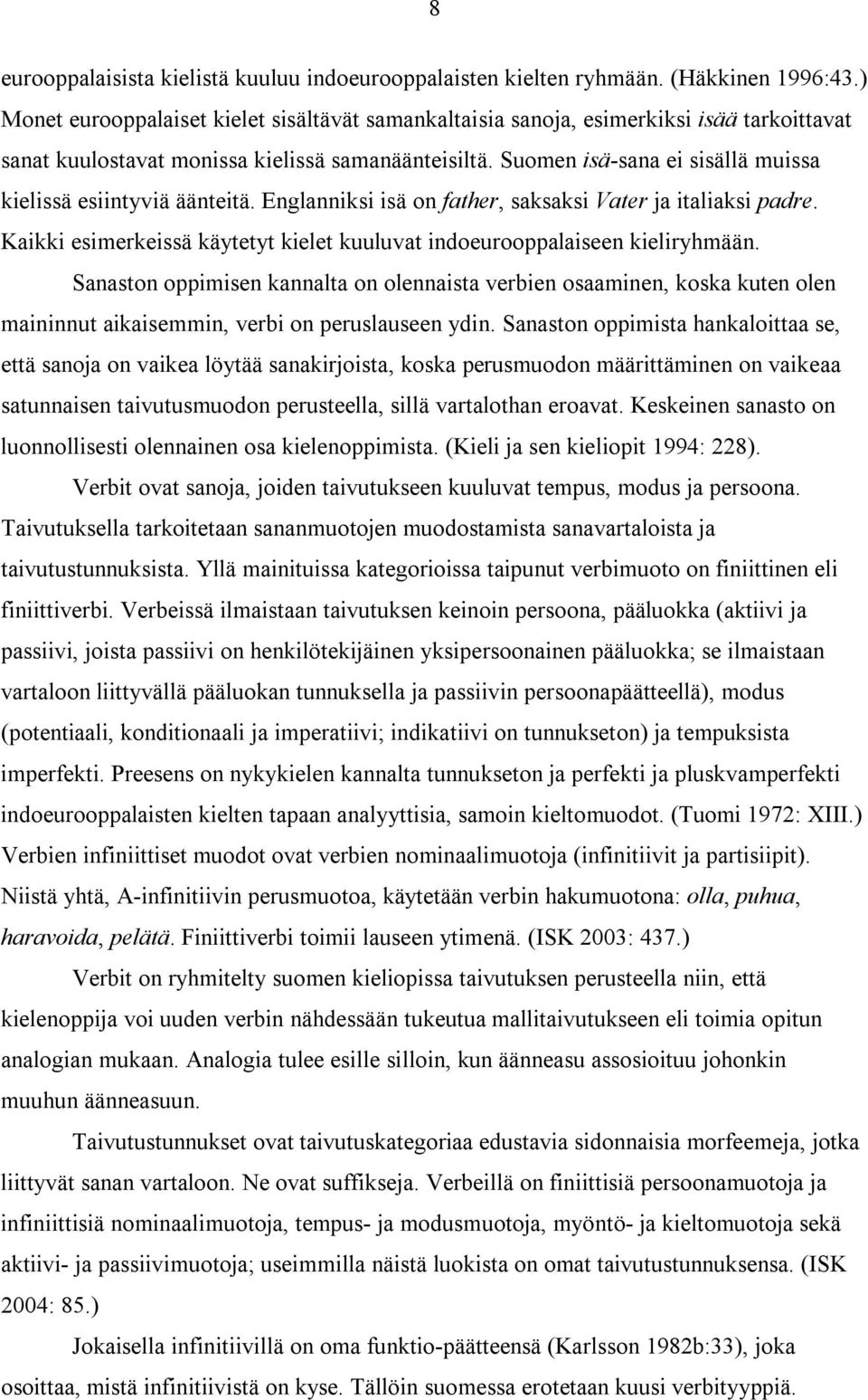 Suomen isä-sana ei sisällä muissa kielissä esiintyviä äänteitä. Englanniksi isä on father, saksaksi Vater ja italiaksi padre.