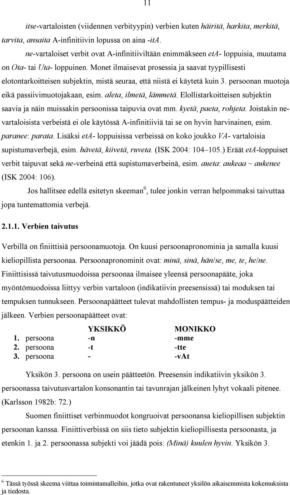 Monet ilmaisevat prosessia ja saavat tyypillisesti elotontarkoitteisen subjektin, mistä seuraa, että niistä ei käytetä kuin 3. persoonan muotoja eikä passiivimuotojakaan, esim. aleta, ilmetä, lämmetä.