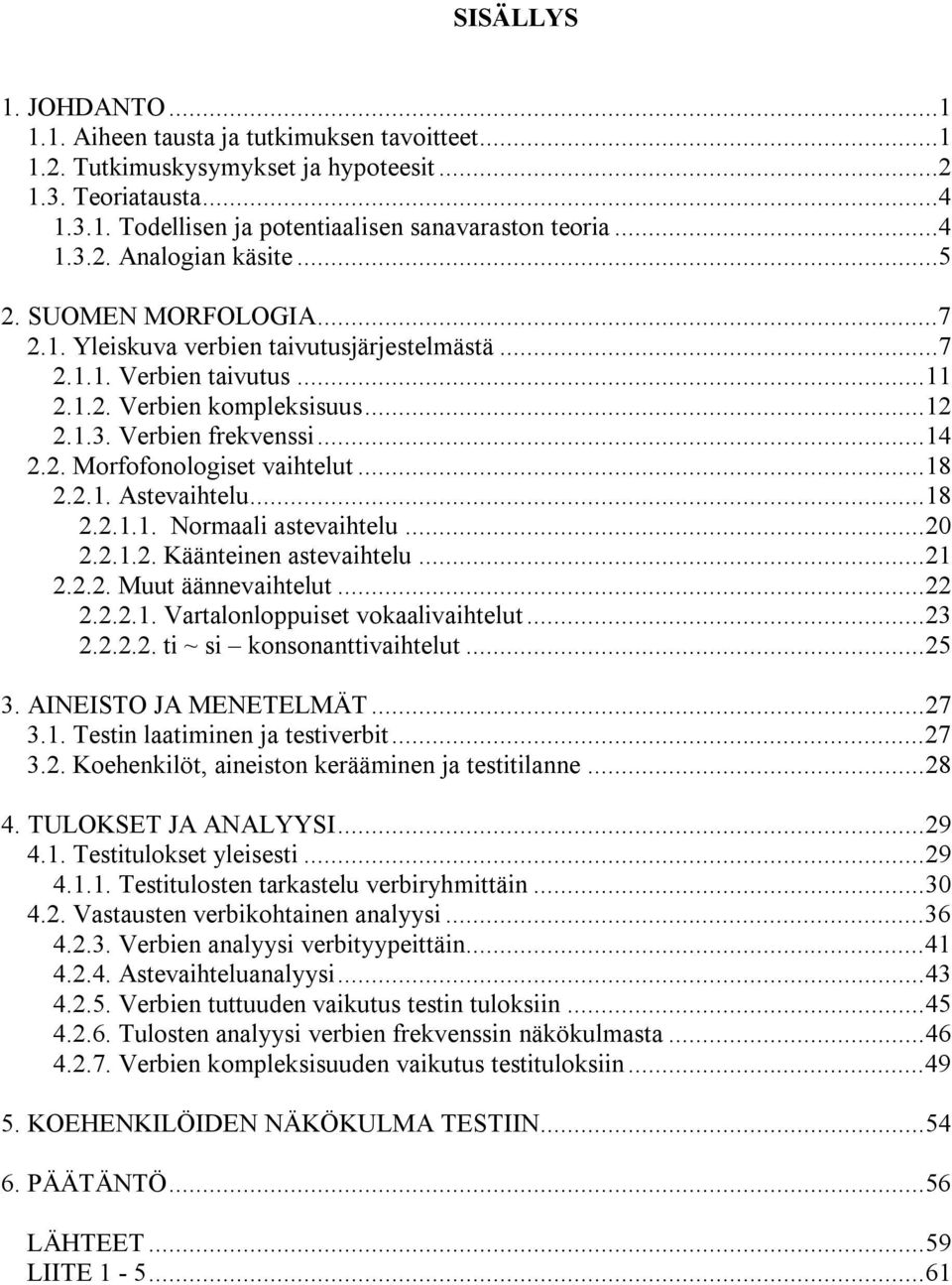 ..8... Normaali astevaihtelu...0... Käänteinen astevaihtelu...... Muut äännevaihtelut...... Vartalonloppuiset vokaalivaihtelut...3... ti ~ si konsonanttivaihtelut...5 3. AINEISTO JA MENETELMÄT...7 3.