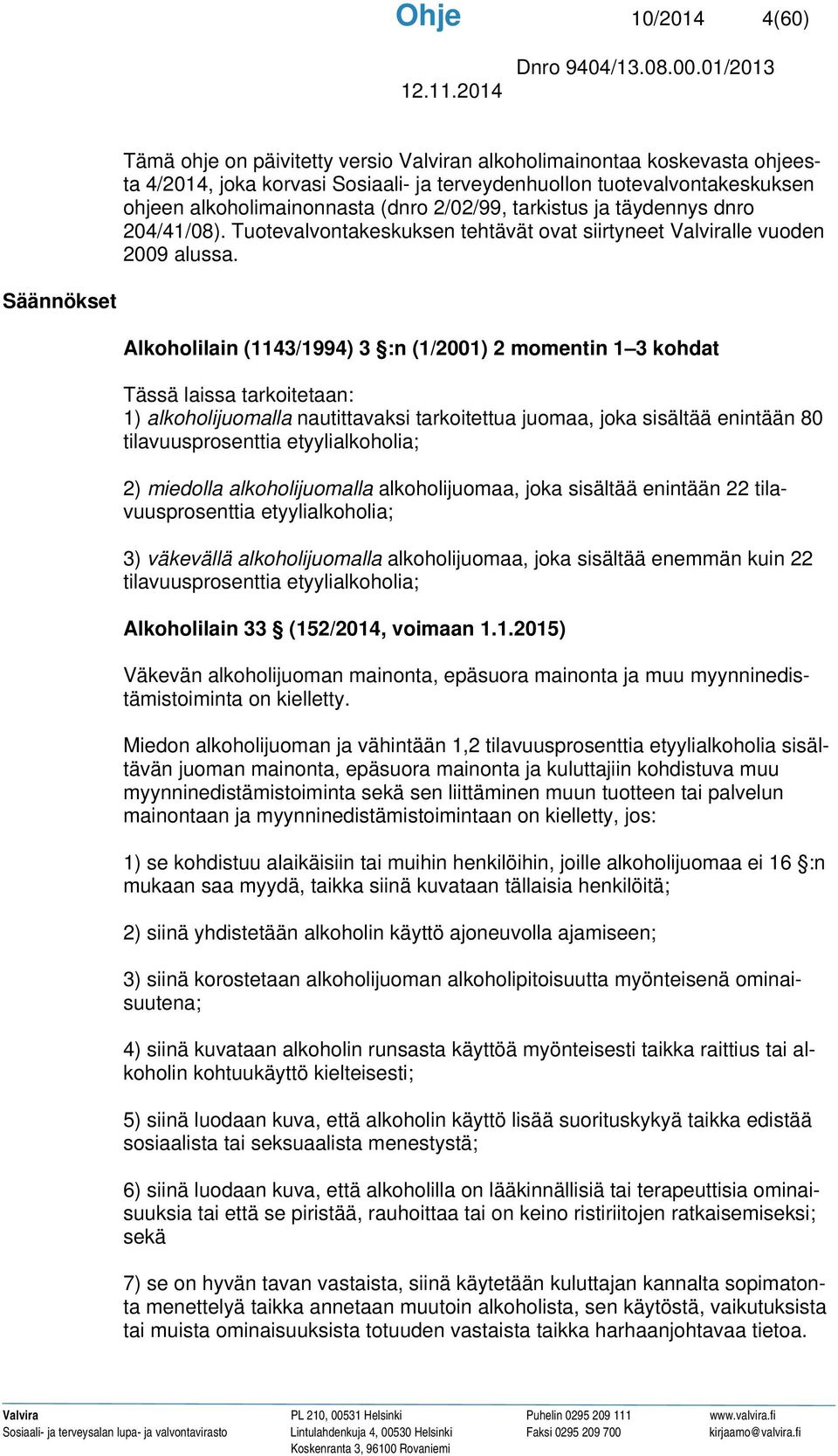 Säännökset Alkoholilain (1143/1994) 3 :n (1/2001) 2 momentin 1 3 kohdat Tässä laissa tarkoitetaan: 1) alkoholijuomalla nautittavaksi tarkoitettua juomaa, joka sisältää enintään 80 tilavuusprosenttia