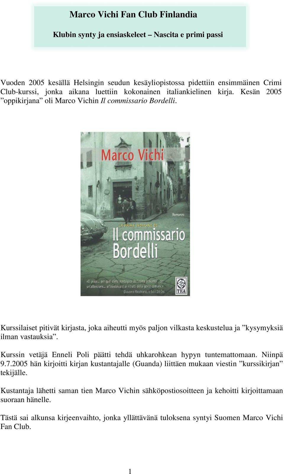 Kurssilaiset pitivät kirjasta, joka aiheutti myös paljon vilkasta keskustelua ja kysymyksiä ilman vastauksia. Kurssin vetäjä Poli päätti tehdä uhkarohkean hypyn tuntemattomaan. Niinpä 9.7.