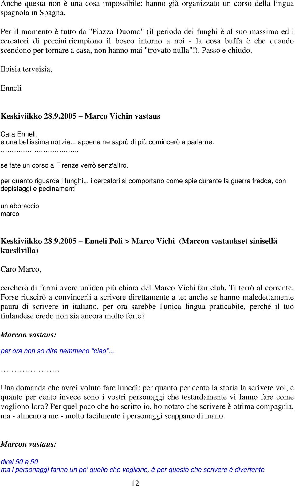 non hanno mai "trovato nulla"!). Passo e chiudo. Iloisia terveisiä, Keskiviikko 28.9.2005 Marco Vichin vastaus Cara, è una bellissima notizia... appena ne saprò di più comincerò a parlarne.